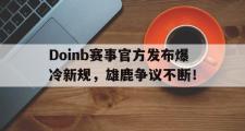 NG28-关于Doinb赛事官方发布爆冷新规，雄鹿争议不断！的信息